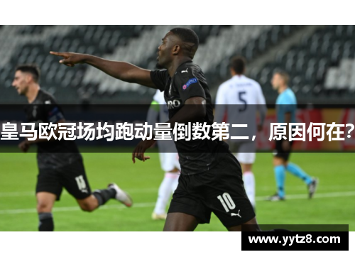 皇马欧冠场均跑动量倒数第二，原因何在？
