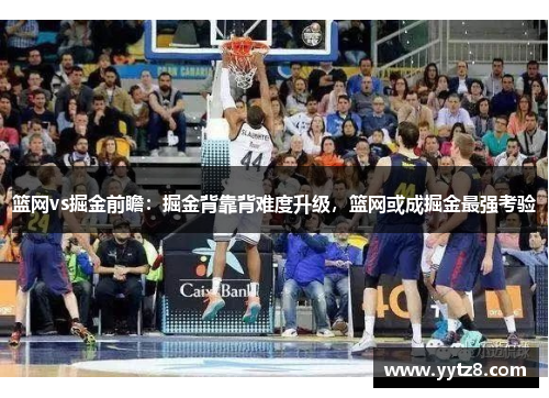 篮网vs掘金前瞻：掘金背靠背难度升级，篮网或成掘金最强考验
